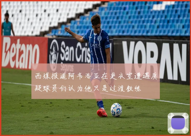 西媒报道阿韦洛亚在更衣室遭遇质疑球员们认为他只是过渡教练