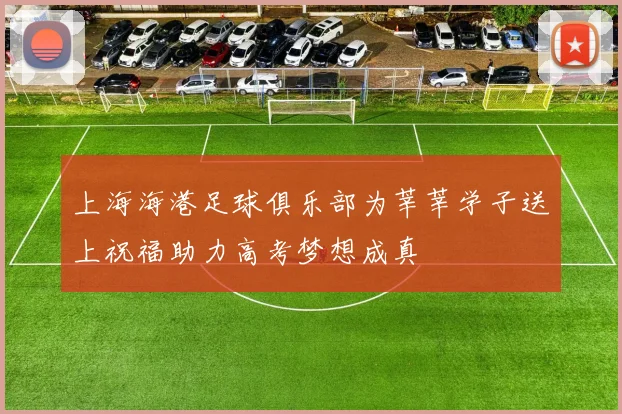 上海海港足球俱乐部为莘莘学子送上祝福助力高考梦想成真