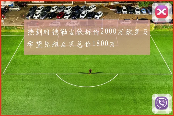 热刺对德勒古欣标价2000万欧罗马希望先租后买总价1800万