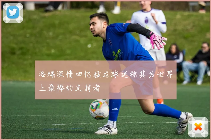 洛瑞深情回忆猛龙球迷称其为世界上最棒的支持者