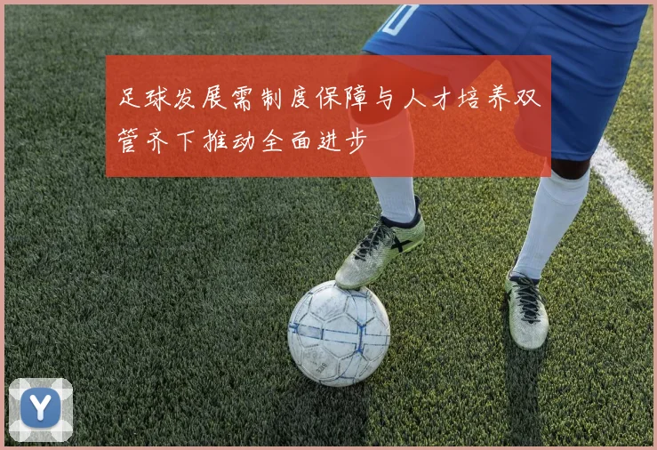 足球发展需制度保障与人才培养双管齐下推动全面进步