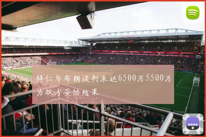 拜仁与布朗谈判未达6500万5500万为双方妥协结果