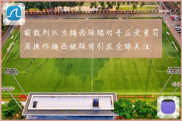 前裁判认为梅西踩踏对手应受重罚若换作梅西被踩将引发全球关注