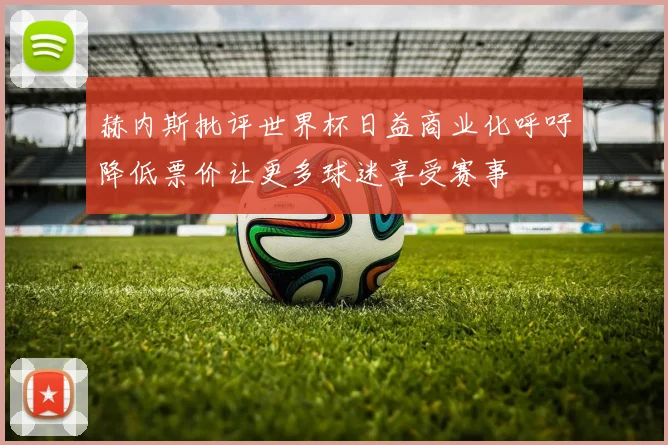 赫内斯批评世界杯日益商业化呼吁降低票价让更多球迷享受赛事